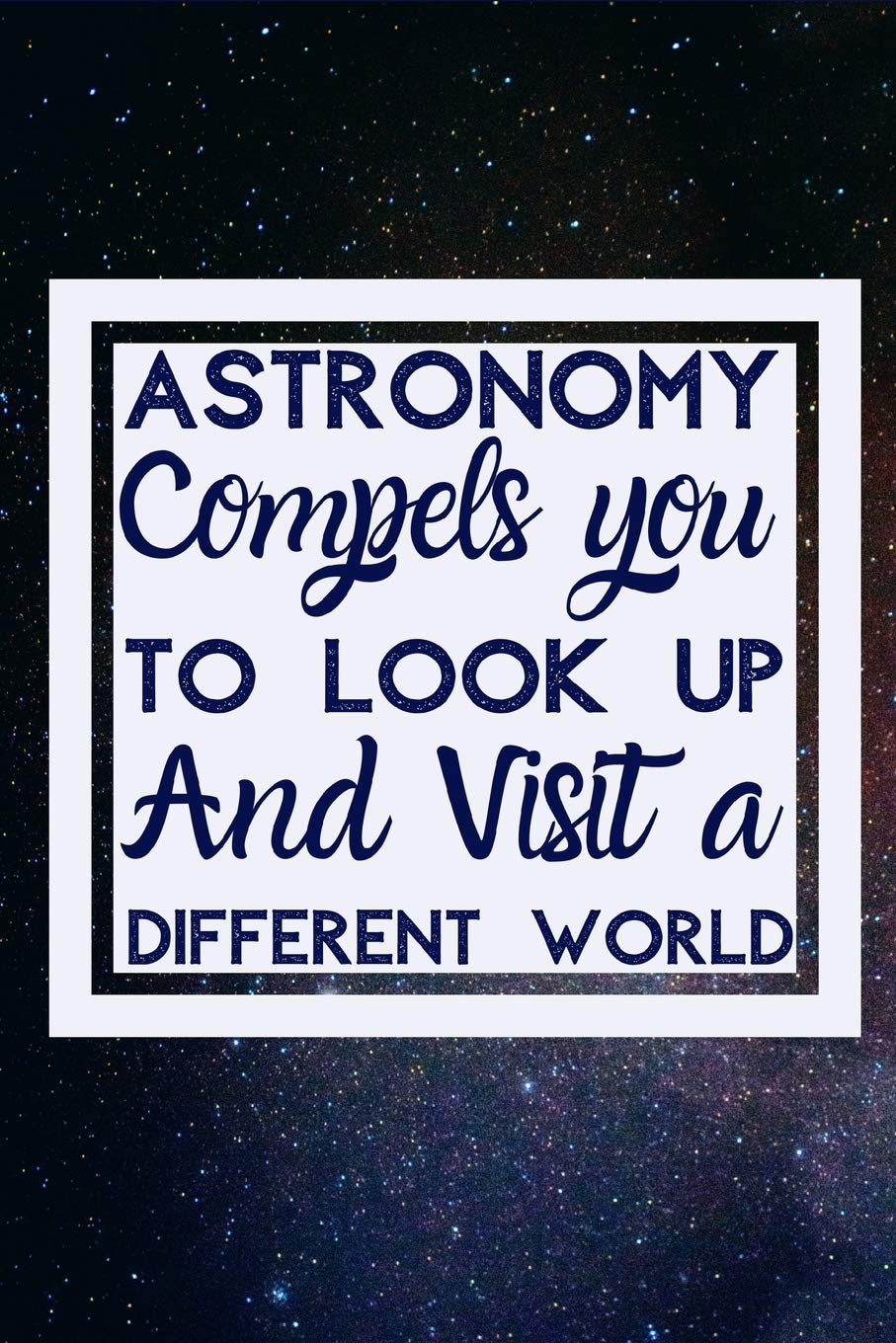Astronomy compels you To Look Up And Visit A Different World: Useful Notebook Perfect For Astronomers Notes Natural Sciences