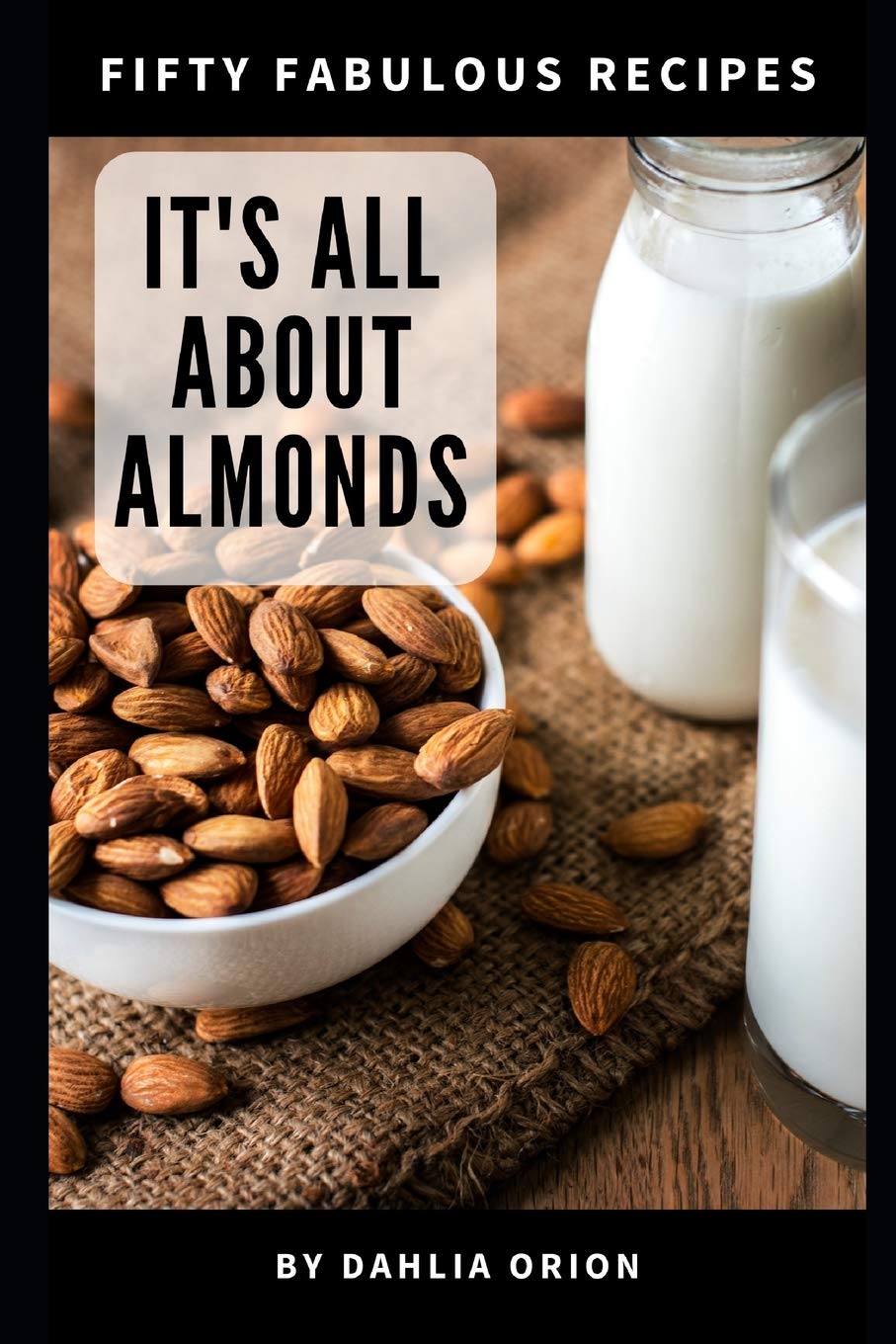It's All About Almonds: 50 Fabulous Recipes Cooking & Enjoying