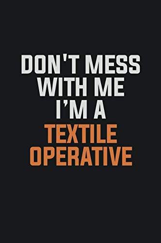 Don't Mess With Me, I'm A Textile Operative: Inspirational life quote blank lined Notebook 6x9 matte finish Books