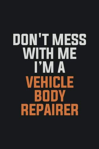 Don't Mess With Me, I'm A Vehicle Body Repairer: Inspirational life quote blank lined Notebook 6x9 matte finish Books