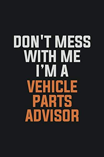 Don't Mess With Me, I'm A Vehicle Parts Advisor: Inspirational life quote blank lined Notebook 6x9 matte finish Books
