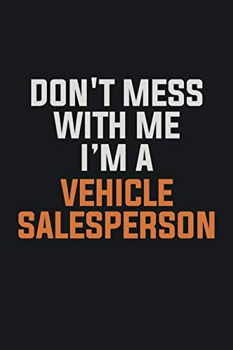 Don't Mess With Me, I'm A Vehicle Salesperson: Inspirational life quote blank lined Notebook 6x9 matte finish Books