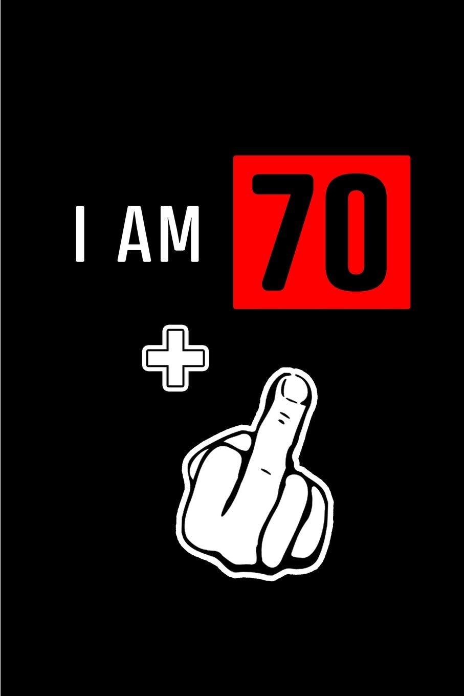 I am 70+: Blank Lined 6x9 Funny Adult Journal / Notebook as a Perfect Birthday Party Gag Gift for the 71 year old. Also Makes a Good gift for Holidays ... Day, Thanksgiving, Appreciation etc. Parents & Children