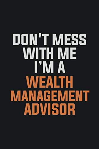 Don't Mess With Me, I'm A Wealth Management Advisor: Inspirational life quote blank lined Notebook 6x9 matte finish Books