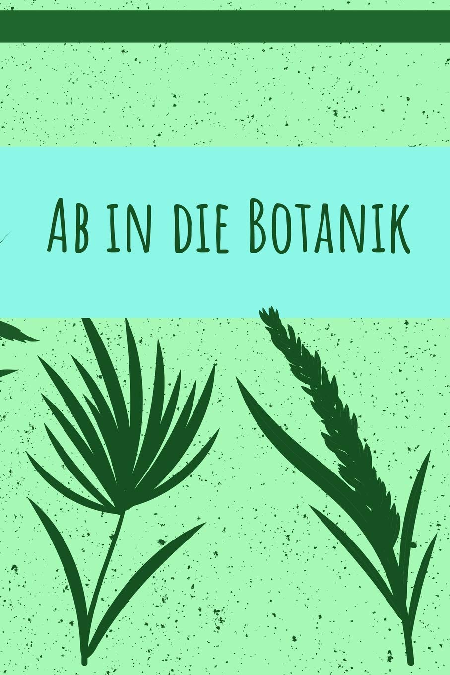 Ab in die Botanik: Pflanzen Liebhaber - Zum ausfüllen verschiedener Daten, Skizzieren und Sammeln - Dieses Blüten Notizheft ist für alle Liebhaber und Beobachter der Blätter in der Natur Mathematics