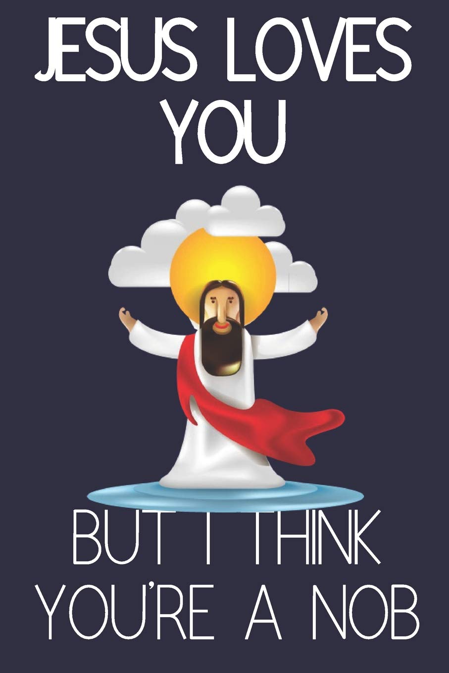 Jesus Loves You But I Think You're a Nob: Funny Novelty Christian Anniversary Notebook for... Husband, Wife, Girlfriend or Boyfriend (Greeting Card Alternative) Partnership & Love