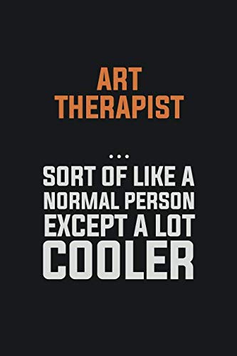 Art therapist, Sort Of Like A Normal Person Except A Lot Cooler: Inspirational life quote blank lined Notebook 6x9 matte finish Books