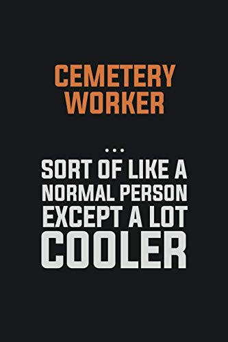 Cemetery Worker Sort Of Like A Normal Person Except a lot cooler: Inspirational life quote blank lined Notebook 6x9 matte finish Learning & Reference