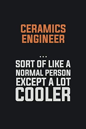 Ceramics Engineer Sort Of Like A Normal Person Except a lot cooler: Inspirational life quote blank lined Notebook 6x9 matte finish Learning & Reference