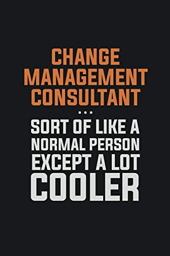 Change Management Consultant Sort Of Like A Normal Person Except a lot cooler: Inspirational life quote blank lined Notebook 6x9 matte finish Learning & Reference