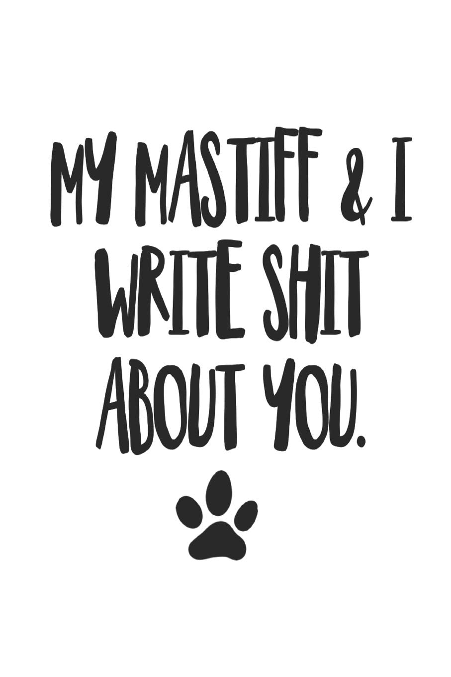 My Mastiff and I Write Shit About You: Funny Offensive Mastiff Dog Journal Diary Pets