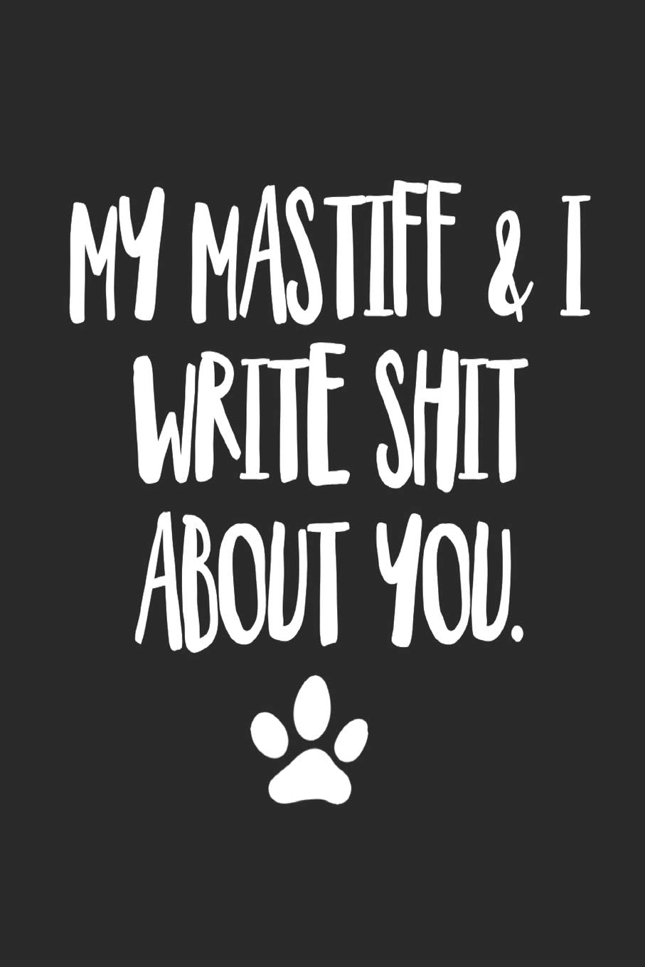 My Mastiff and I Write Shit About You: Funny Offensive Mastiff Dog Journal Diary Pets
