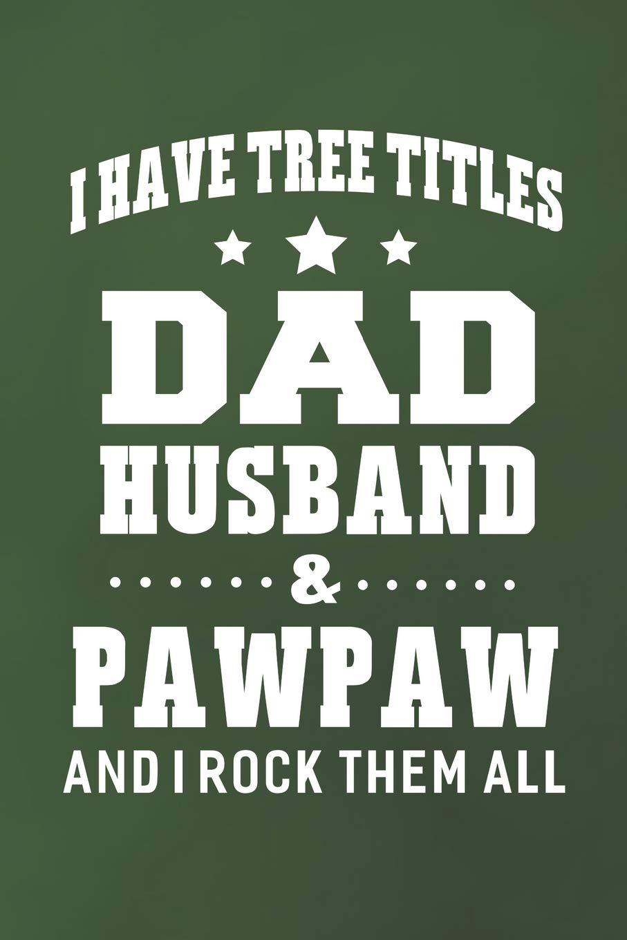 I Have Tree Title Dad Husband & Pawpaw And I Rock Them All: Family life Grandpa Dad Men love marriage friendship parenting wedding divorce Memory dating Journal Blank Lined Note Book Gift Books