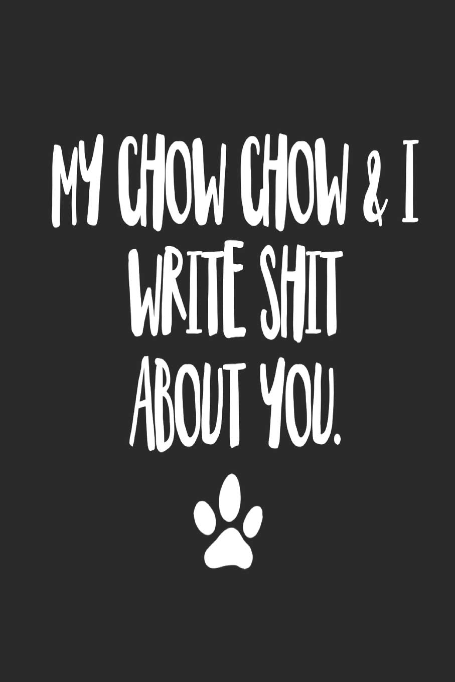 My Chow Chow and I Write Shit About You: Funny Offensive Chow Chow Dog Journal Diary Pets