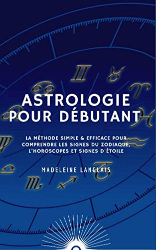 Astrologie pour Débutants : La méthode simple & efficace pour comprendre les Signes du Zodiaque, l’Horoscopes et Signes d'Étoile: (voyance, psychologie, astral, mythologie, divinisation, conscience) book