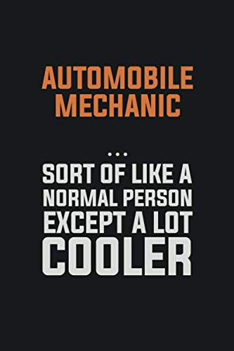 Automobile Mechanic, Sort Of Like A Normal Person Except A Lot Cooler: Inspirational life quote blank lined Notebook 6x9 matte finish Books
