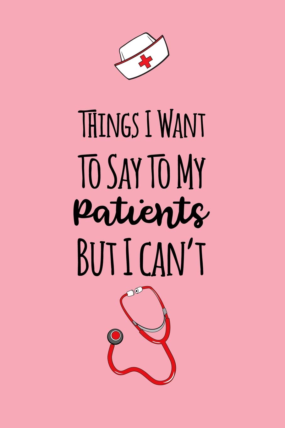 Things I Want To Say To My Patients But I Can't: Gag Gift Lined Notebook Small 6 x 9" Size 120 pages Medicine