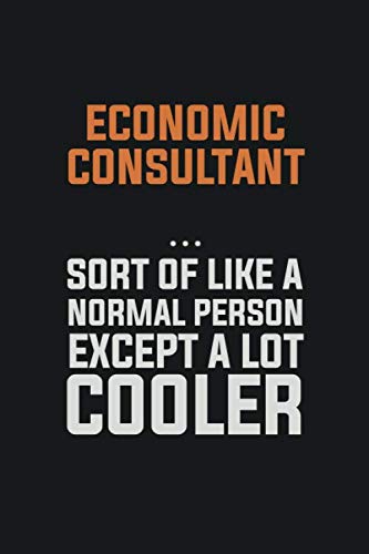 Economic Consultant, Sort Of Like A Normal Person Except A Lot Cooler: Inspirational life quote blank lined Notebook 6x9 matte finish Books