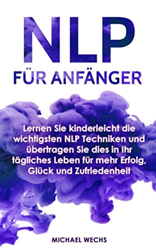 NLP für Anfänger: Lernen Sie kinderleicht die wichtigsten NLP Techniken und übertragen Sie dies in Ihr tägliches Leben für mehr Erfolg, Glück und Zufriedenheit! Medicine