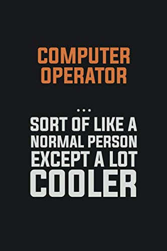 Computer Operator, Sort Of Like A Normal Person Except A Lot Cooler: Inspirational life quote blank lined Notebook 6x9 matte finish Books