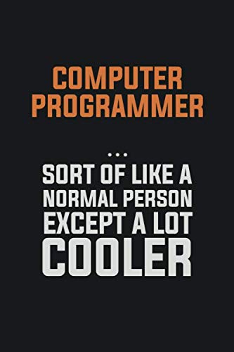 Computer Programmer, Sort Of Like A Normal Person Except A Lot Cooler: Inspirational life quote blank lined Notebook 6x9 matte finish Books