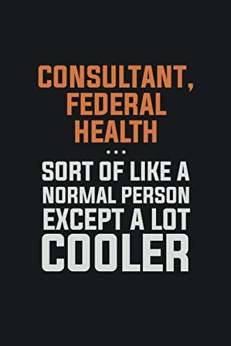 Consultant, Federal Health, Sort Of Like A Normal Person Except A Lot Cooler: Inspirational life quote blank lined Notebook 6x9 matte finish Books