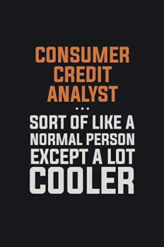 Consumer Credit Analyst, Sort Of Like A Normal Person Except A Lot Cooler: Inspirational life quote blank lined Notebook 6x9 matte finish Books