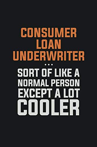 Consumer Loan Underwriter, Sort Of Like A Normal Person Except A Lot Cooler: Inspirational life quote blank lined Notebook 6x9 matte finish Books