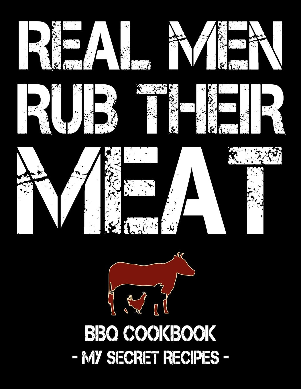 Real Men Rub Their Meat: BBQ Cookbook - My Secret Recipes (blank, 120 pages, 8.5x11) Cooking & Enjoying