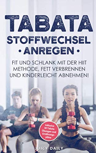 Tabata: Stoffwechsel anregen - Fit und schlank mit der HIIT Methode, Fett verbrennen und kinderleicht in 14 Tagen 5 Kilo abnehmen inklusive 50 Tabata Übungen und Ernährungspläne Health, Nutrition & Fitness