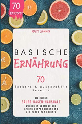 Basische Ernährung: 70 leckere und ausgewählte Rezepte, die deinen Säure Basen Haushalt wieder in Schwung und deinen Körper wieder ins Gleichgewicht bringen Health, Nutrition & Fitness