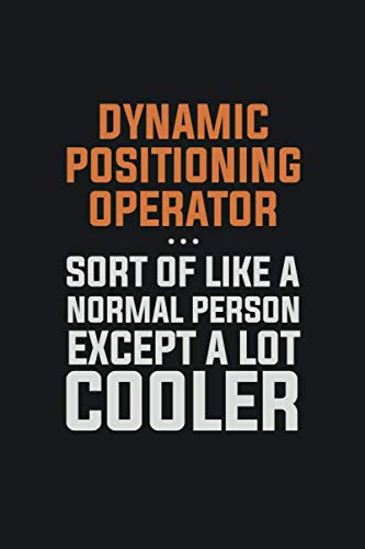 Dynamic Positioning Operator, Sort Of Like A Normal Person Except A Lot Cooler: Inspirational life quote blank lined Notebook 6x9 matte finish Books