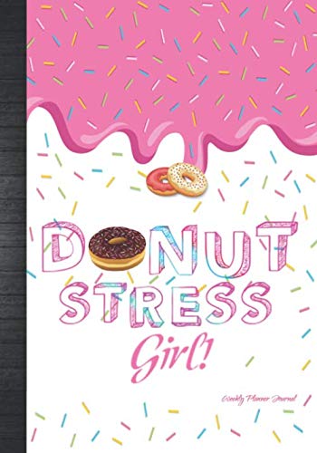 Donut Stress Girl Weekly Planner Journal: Women & Girls Funny Cute Donut Lovers Gift Idea Agenda Organizer Notebook To Write In Essays & Short Stories