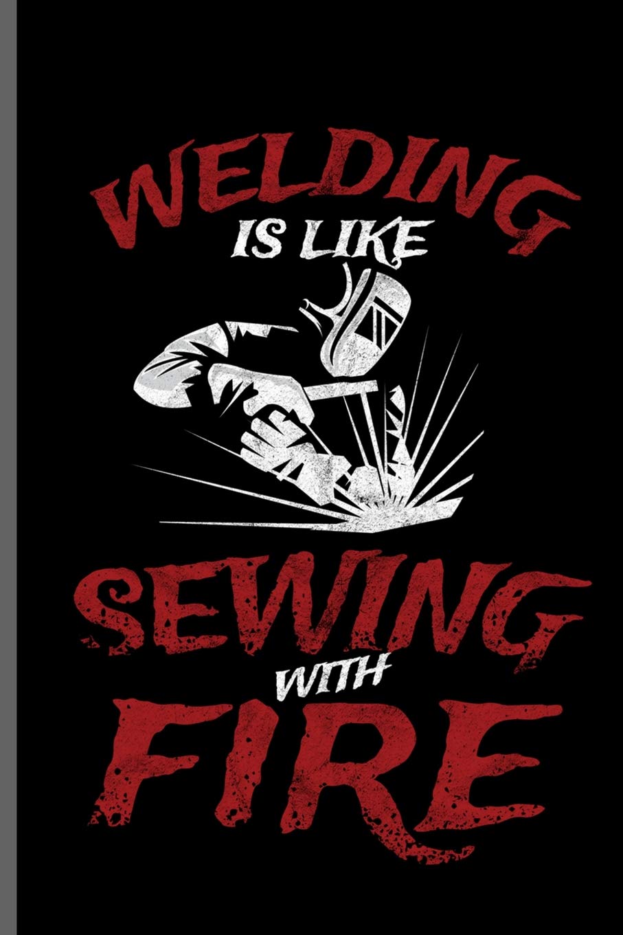 Welding is like sewing with Fire: Welding Welds Welders notebooks gift (6"x9") Lined notebook to write in Non-fiction