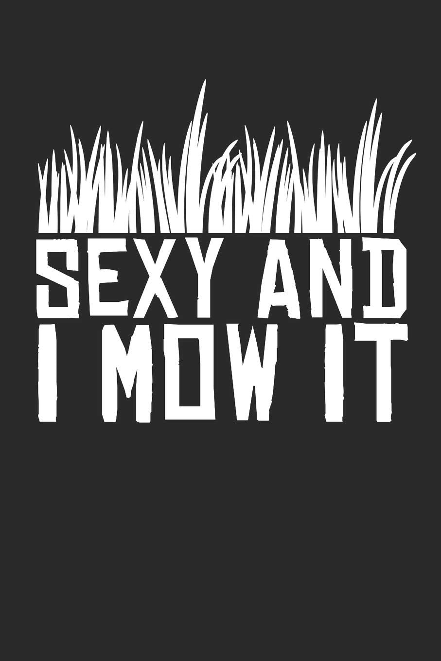Sexy And I Mow It: Funny Father's Day Lawn Mowing Gardening 100 Page Notebook Garden & Plants