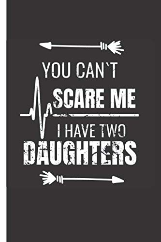 You Can't Scare Me I Have Two Daughters: Father's day gift notebook for dad 120 pages blank lined journal Learning & Reference