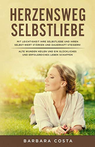 Herzensweg -Selbstliebe: Mit Leichtigkeit Ihre Selbstliebe und Ihren Selbst-WERT stärken und dauerhaft steigern! Alte Wunden heilen und ein glückliches und erfolgreiches Leben schaffen. Business, Finance & Career