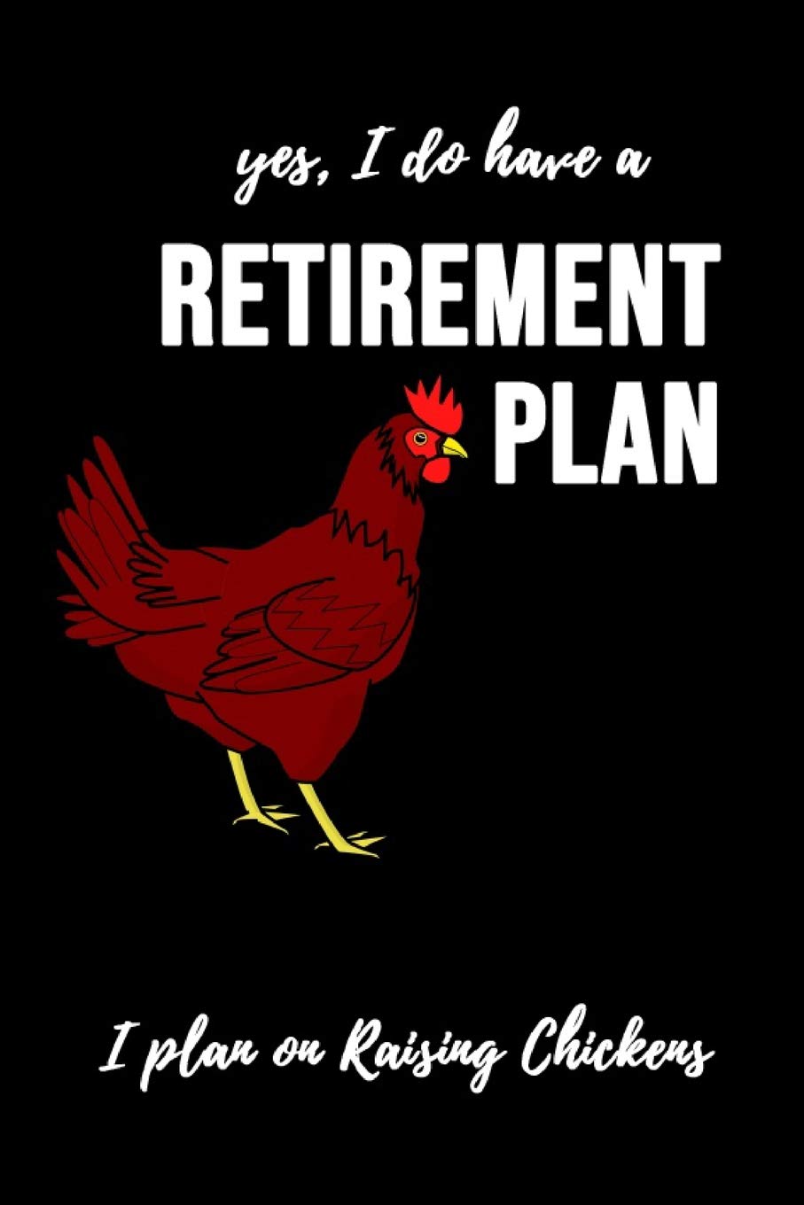 Yes, I Do Have A Retirement Plan - I Plan On Raising Chickens: Notebook / Journal / Diary / Notepad, Chicken Lover Gift (Lined, 6" x 9") Non-fiction