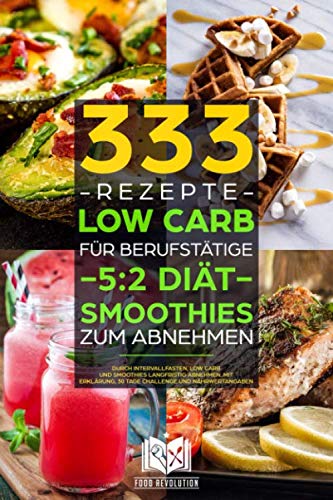 333 Rezepte | Low Carb für Berufstätige | 5:2 Diät | Smoothies zum Abnehmen: Durch Intervallfasten, Low Carb und Smoothies langfristig abnehmen. Mit Erklärung, 30 Tage Challenge und Nährwertangaben. Health, Nutrition & Fitness