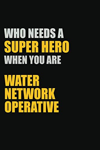 Who Needs A Super Hero When You Are Water Network Operative: Inspirational life quote blank lined Notebook 6x9 matte finish 120 pages Journal Books