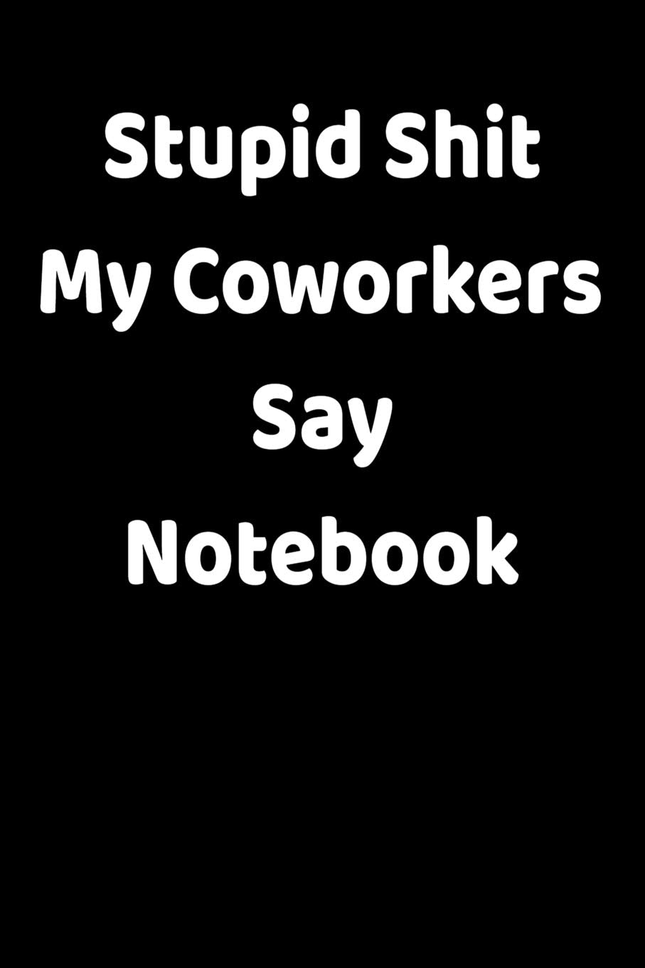 Stupid Shit My Coworkers Say Notebook: Funny Blank College-Ruled Notebook For Coworkers Books