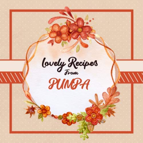 Lovely Recipes From Pumpa: Blank Cookbook - Make Him Smile With This Fun Personalized Empty Recipe Book With 120 Recipe Pages - Pumpa Gift for Birthday, Fathers Day, Christmas, or Other Holidays Cooking & Enjoying