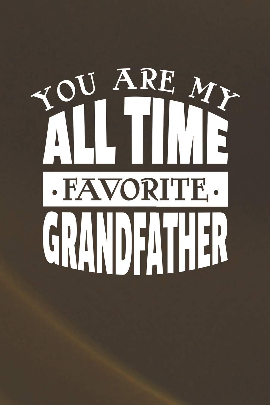 You Are My All Time Favorite Grandfather: Family life grandpa dad men father's day gift love marriage friendship parenting wedding divorce Memory dating Journal Blank Lined Note Book Contemporary literature Books