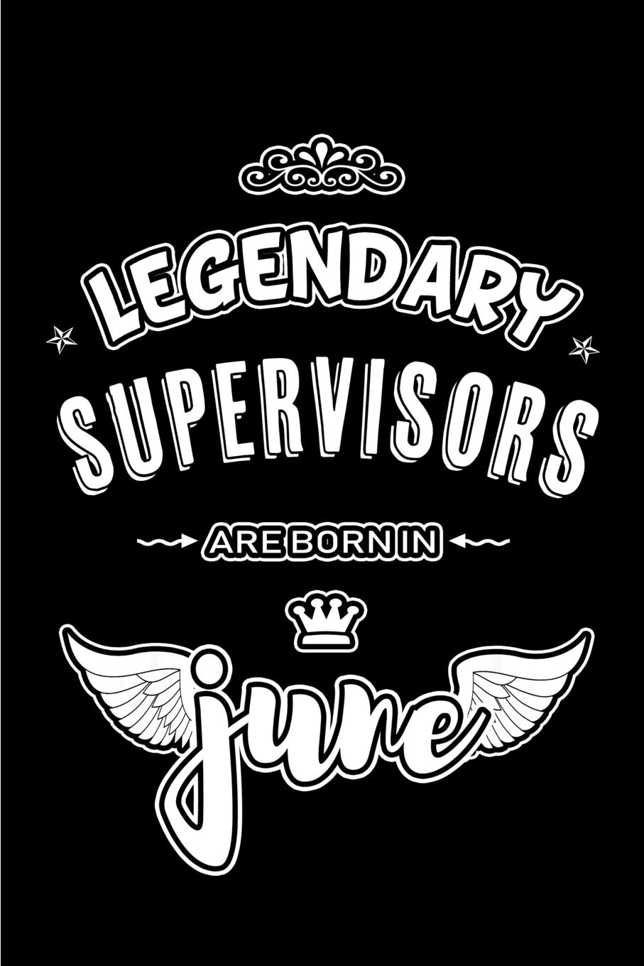 Legendary Supervisors are born in June: Blank Lined 6x9 Journal/Notebooks as Appreciation day, Birthday, Welcome, Farewell, Thanks giving, Christmas ... / office co workers,bosses,friends & family Business, Finance & Career