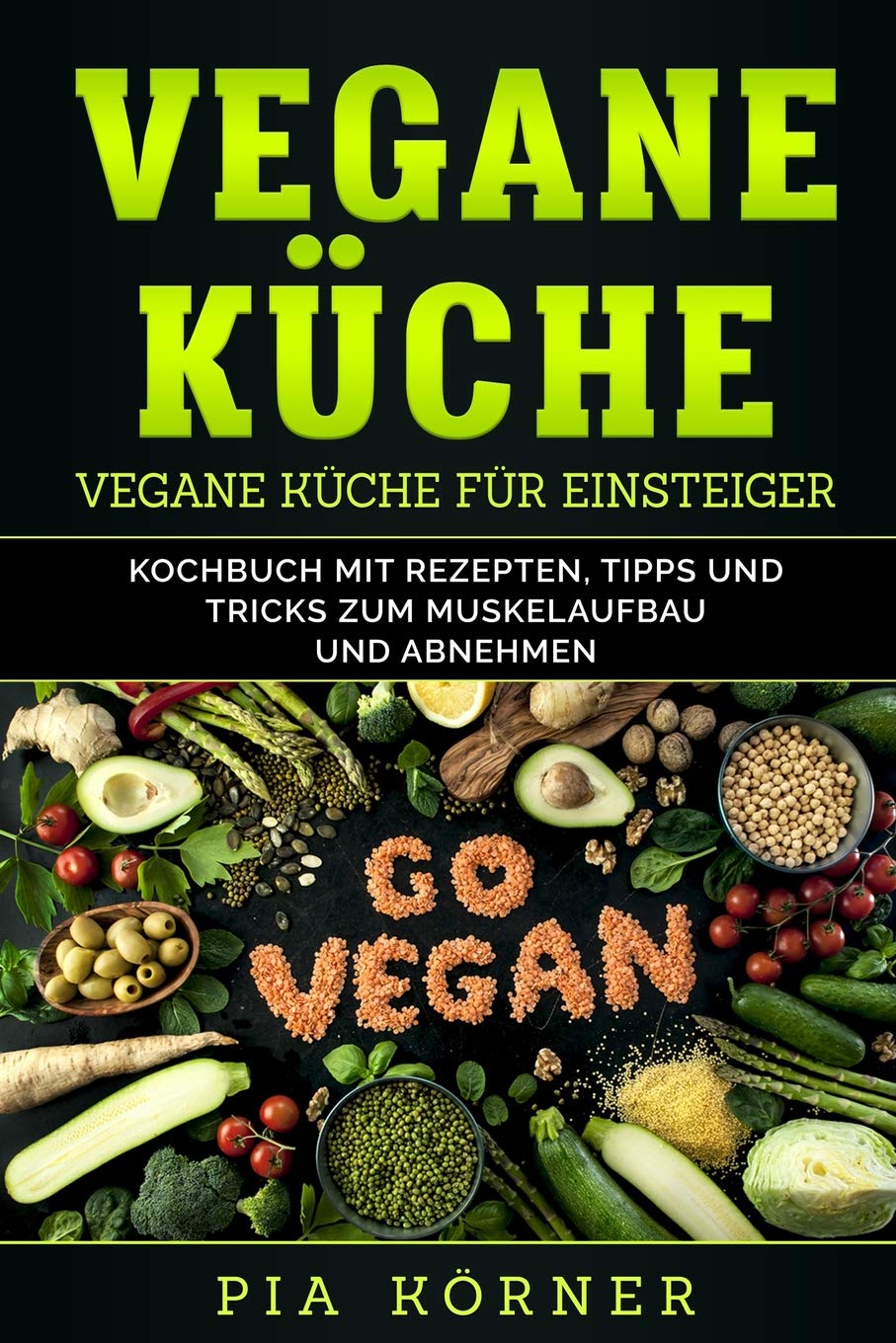 Vegane Küche: Kochbuch mit Rezepten, Tipps und Tricks zum Muskelaufbau und Abnehmen Leisure, Home & Garden