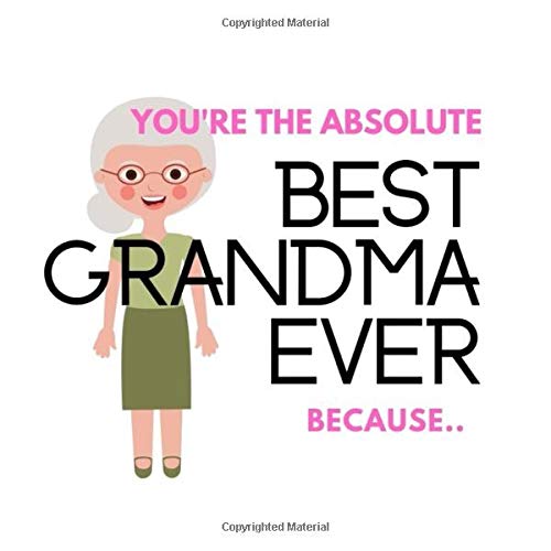 You're The Absolute Best Grandma Ever Because...: Superb alternative to gift card. Prompted Guided Fill In The Blank Memory Souvenir Journal Book. ... Nan or Grandma, Appreciation, Love, Birthday Memories