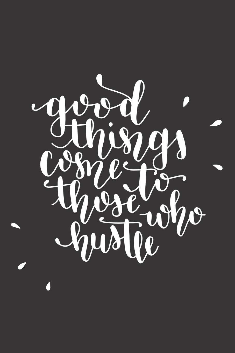 Good Things Come To Those Who Hustle Business, Finance & Career