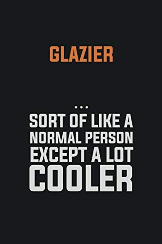 Glazier, Sort Of Like A Normal Person Except A Lot Cooler: Inspirational life quote blank lined Notebook 6x9 matte finish Books