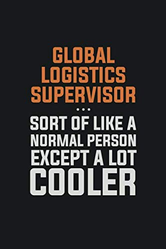 Global Logistics Supervisor, Sort Of Like A Normal Person Except A Lot Cooler: Inspirational life quote blank lined Notebook 6x9 matte finish Books