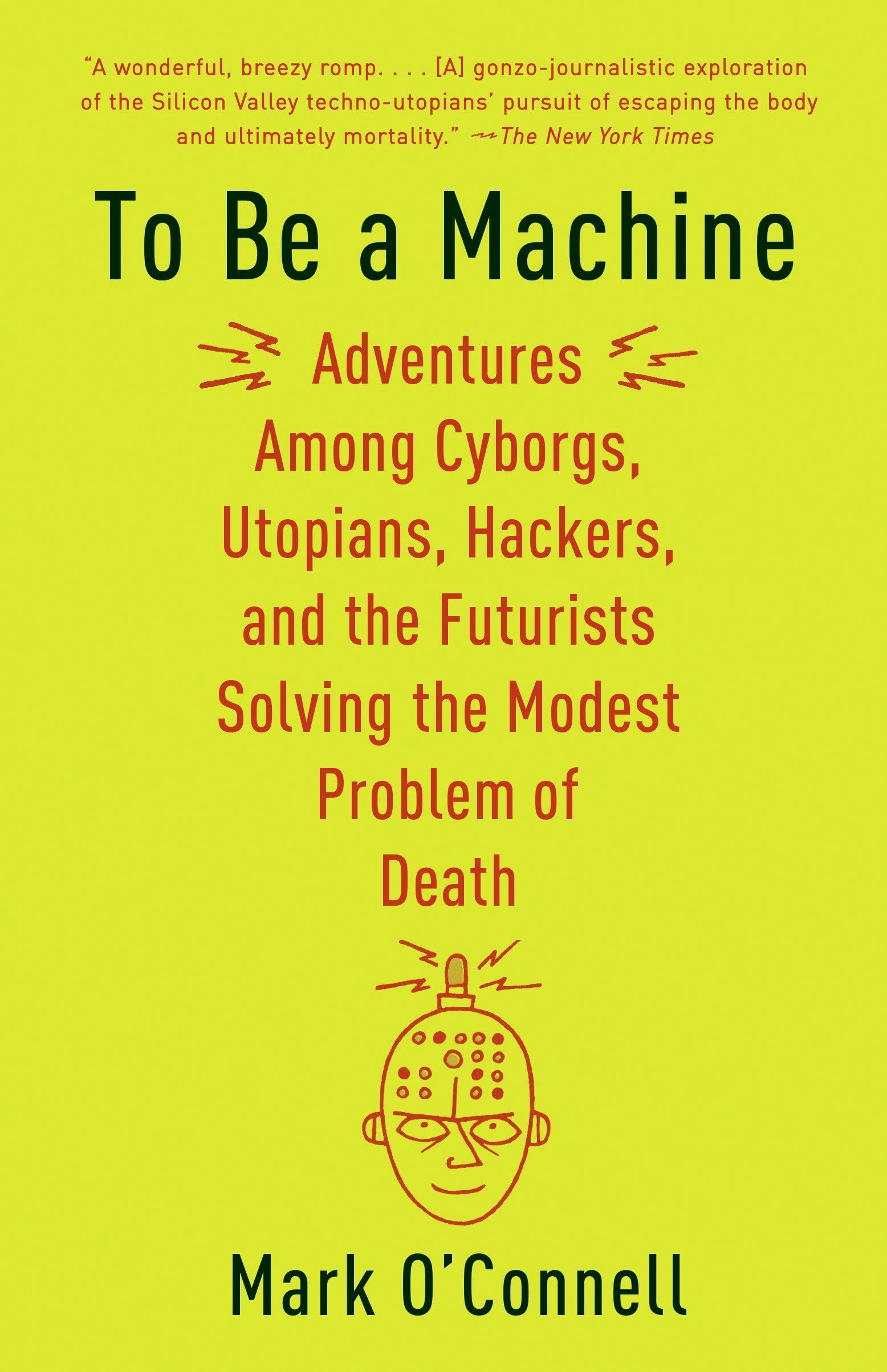 To Be a Machine: Adventures Among Cyborgs, Utopians, Hackers, and the Futurists Solving the Modest Problem of Death book